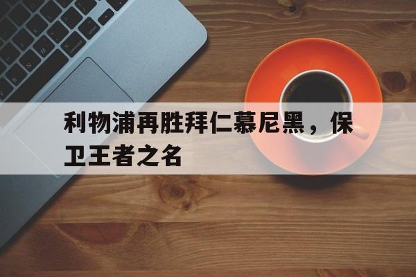 包含利物浦再胜拜仁慕尼黑，保卫王者之名的词条