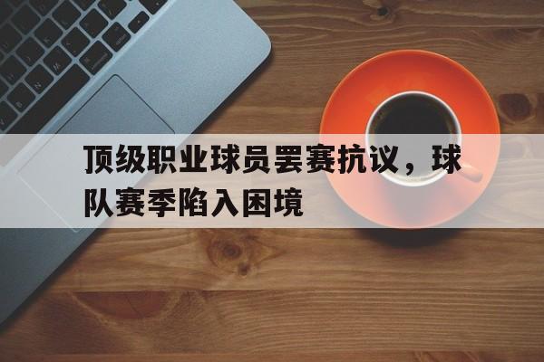 包含顶级职业球员罢赛抗议，球队赛季陷入困境的词条